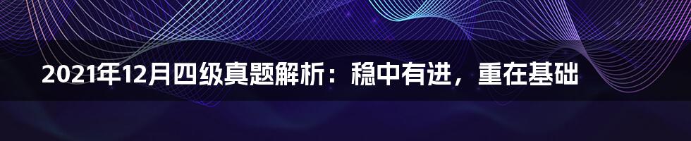 2021年12月四级真题解析：稳中有进，重在基础