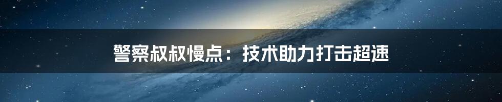 警察叔叔慢点：技术助力打击超速