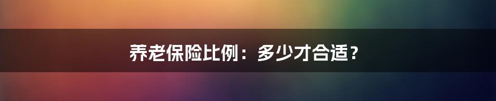 养老保险比例：多少才合适？