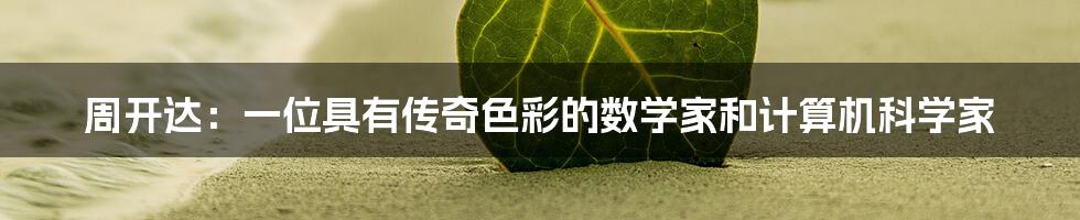 周开达：一位具有传奇色彩的数学家和计算机科学家