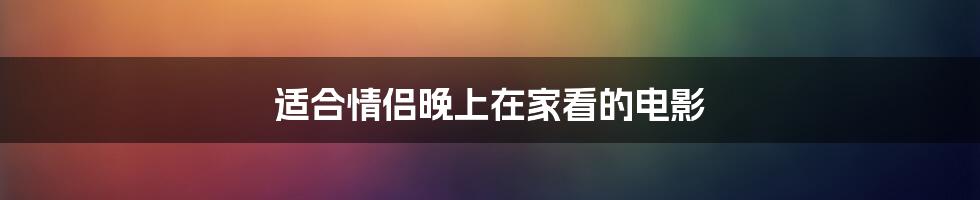 适合情侣晚上在家看的电影