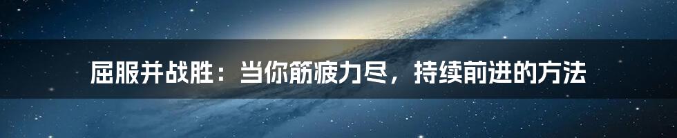 屈服并战胜：当你筋疲力尽，持续前进的方法