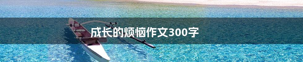 成长的烦恼作文300字