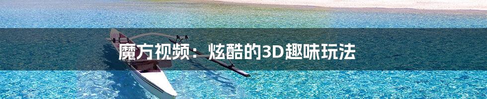 魔方视频：炫酷的3D趣味玩法