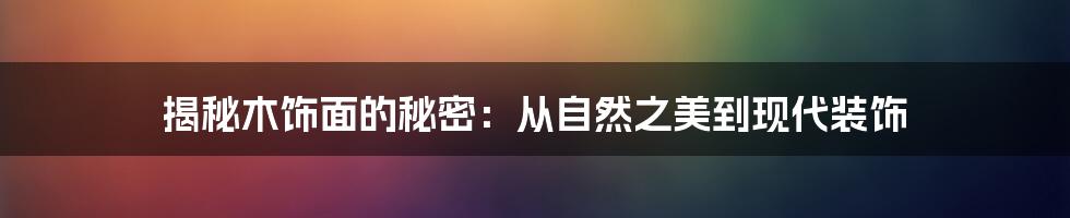 揭秘木饰面的秘密：从自然之美到现代装饰