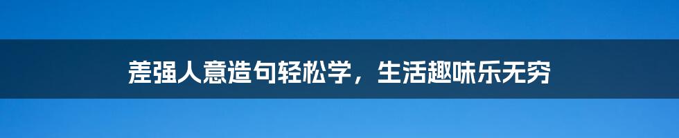 差强人意造句轻松学，生活趣味乐无穷