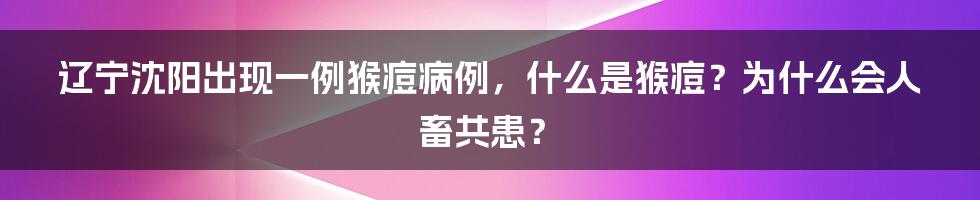 辽宁沈阳出现一例猴痘病例，什么是猴痘？为什么会人畜共患？