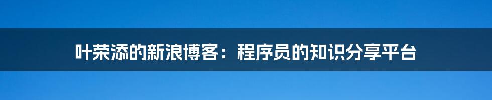 叶荣添的新浪博客：程序员的知识分享平台