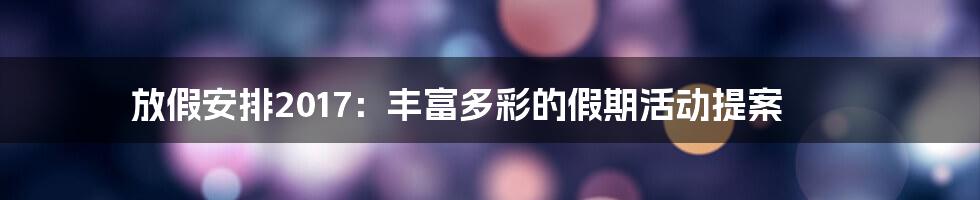 放假安排2017：丰富多彩的假期活动提案