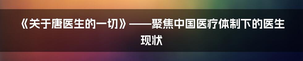 《关于唐医生的一切》——聚焦中国医疗体制下的医生现状