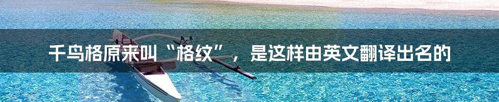 千鸟格原来叫“格纹”，是这样由英文翻译出名的