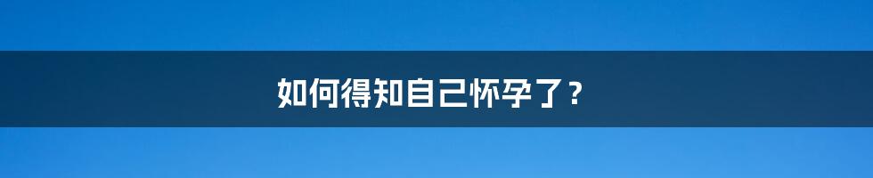 如何得知自己怀孕了？