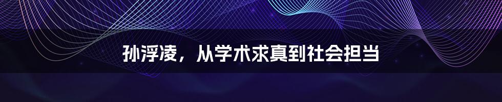 孙浮凌，从学术求真到社会担当