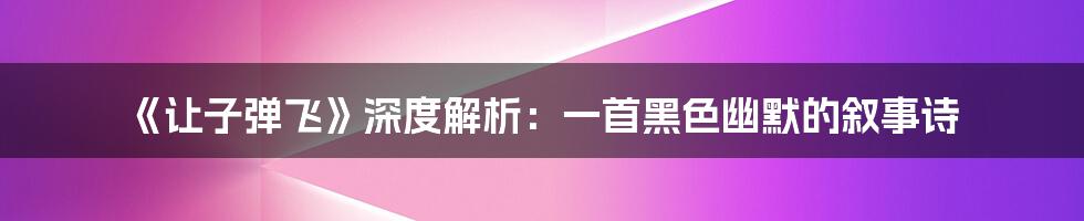 《让子弹飞》深度解析：一首黑色幽默的叙事诗