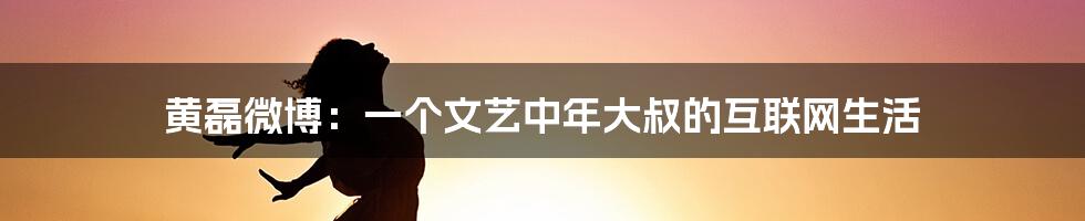 黄磊微博：一个文艺中年大叔的互联网生活