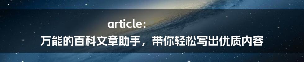 article: 万能的百科文章助手，带你轻松写出优质内容