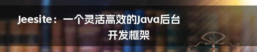 Jeesite：一个灵活高效的Java后台开发框架