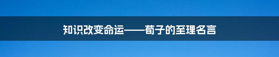 知识改变命运——荀子的至理名言