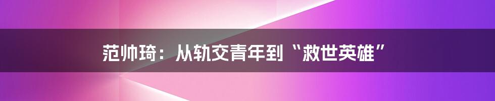 范帅琦：从轨交青年到“救世英雄”