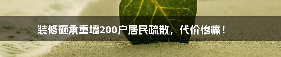 装修砸承重墙200户居民疏散，代价惨痛！