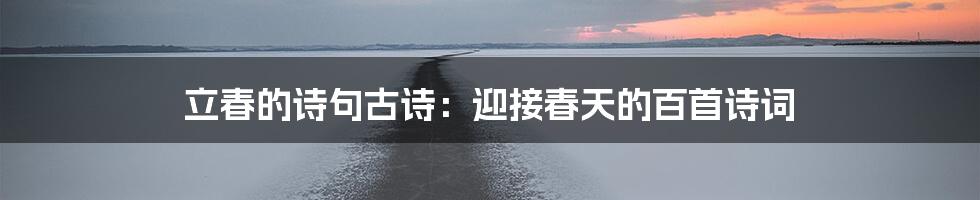 立春的诗句古诗：迎接春天的百首诗词