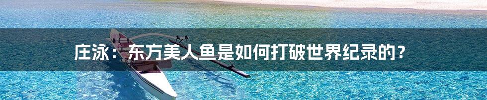 庄泳：东方美人鱼是如何打破世界纪录的？