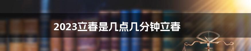 2023立春是几点几分钟立春