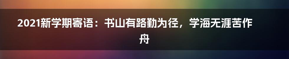 2021新学期寄语：书山有路勤为径，学海无涯苦作舟