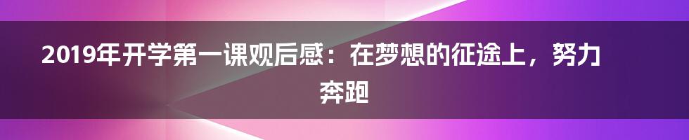 2019年开学第一课观后感：在梦想的征途上，努力奔跑