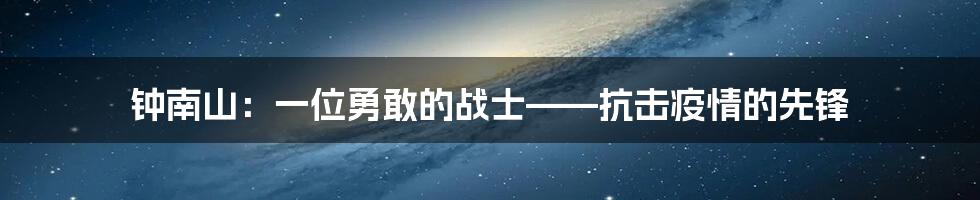 钟南山：一位勇敢的战士——抗击疫情的先锋