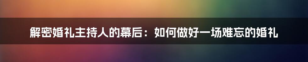 解密婚礼主持人的幕后：如何做好一场难忘的婚礼