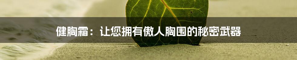 健胸霜：让您拥有傲人胸围的秘密武器