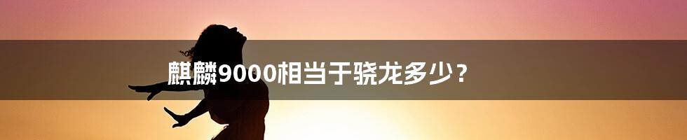 麒麟9000相当于骁龙多少？