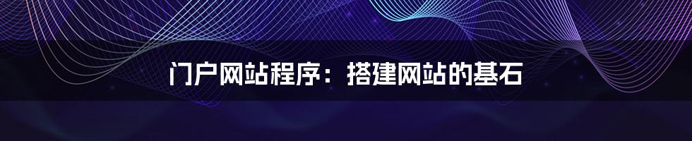 门户网站程序：搭建网站的基石