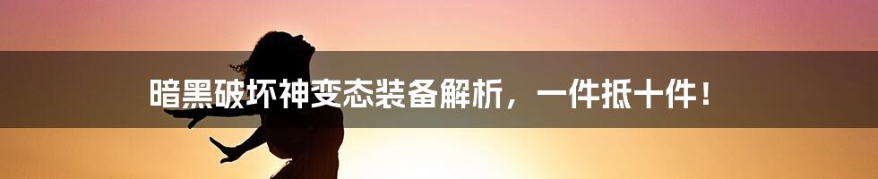 暗黑破坏神变态装备解析，一件抵十件！