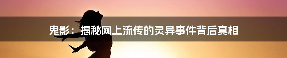 鬼影：揭秘网上流传的灵异事件背后真相