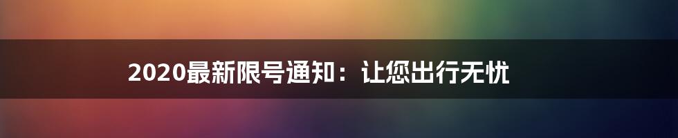 2020最新限号通知：让您出行无忧