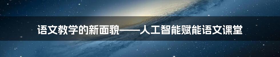 语文教学的新面貌——人工智能赋能语文课堂