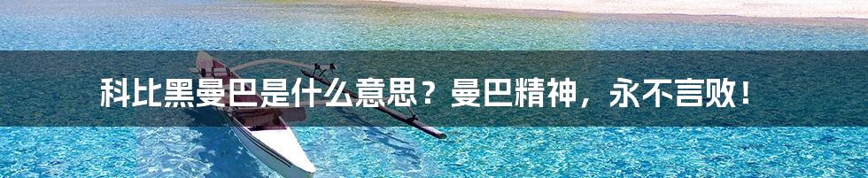 科比黑曼巴是什么意思？曼巴精神，永不言败！