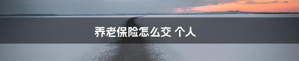 养老保险怎么交 个人