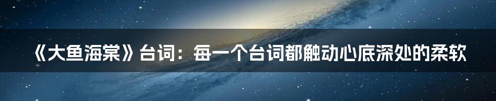 《大鱼海棠》台词：每一个台词都触动心底深处的柔软