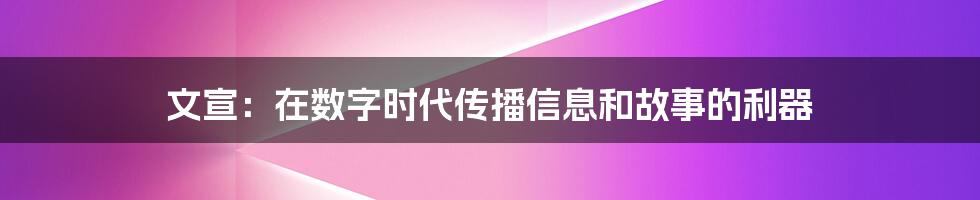 文宣：在数字时代传播信息和故事的利器