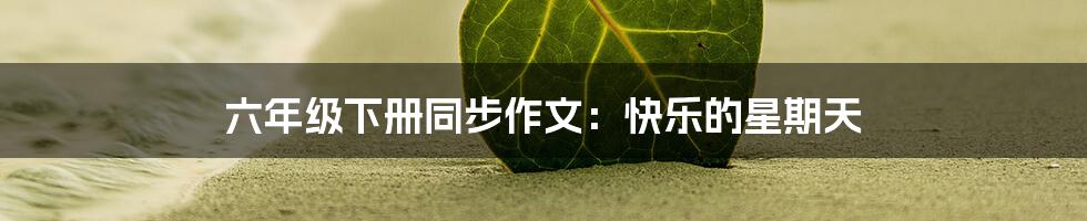 六年级下册同步作文：快乐的星期天