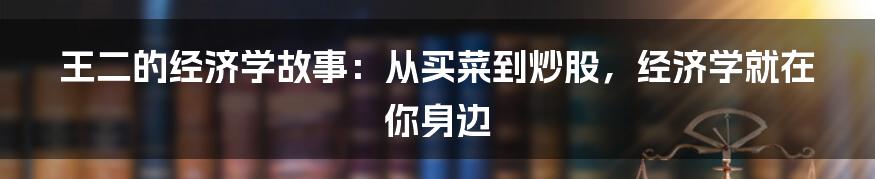 王二的经济学故事：从买菜到炒股，经济学就在你身边