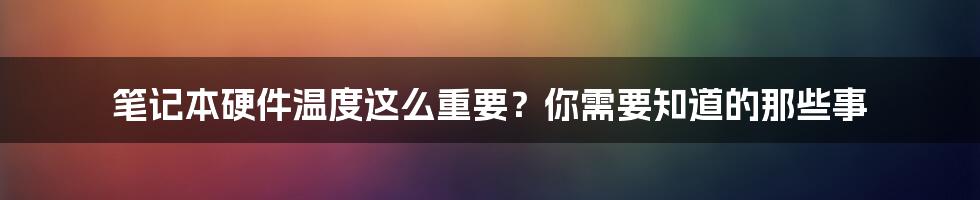 笔记本硬件温度这么重要？你需要知道的那些事