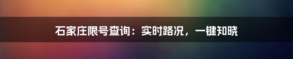 石家庄限号查询：实时路况，一键知晓