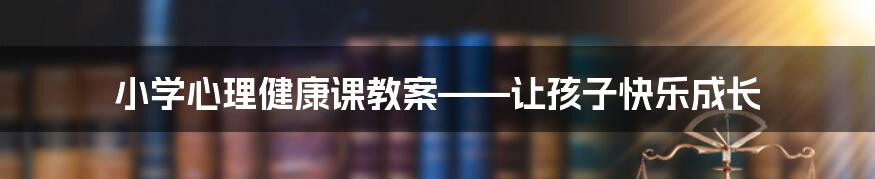 小学心理健康课教案——让孩子快乐成长