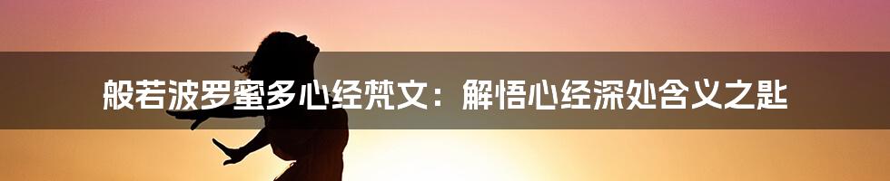 般若波罗蜜多心经梵文：解悟心经深处含义之匙