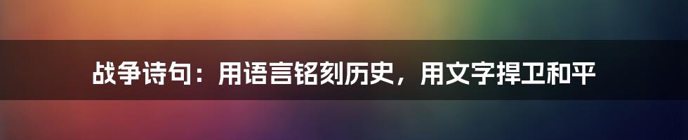 战争诗句：用语言铭刻历史，用文字捍卫和平