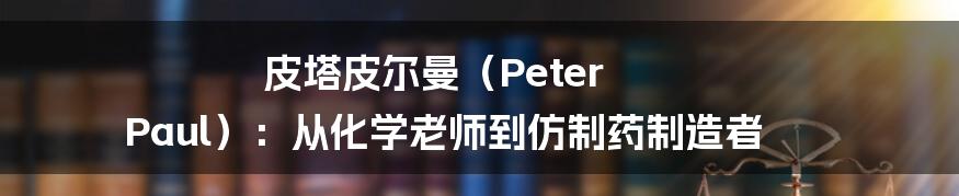 皮塔皮尔曼（Peter Paul）：从化学老师到仿制药制造者